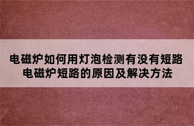 电磁炉如何用灯泡检测有没有短路 电磁炉短路的原因及解决方法